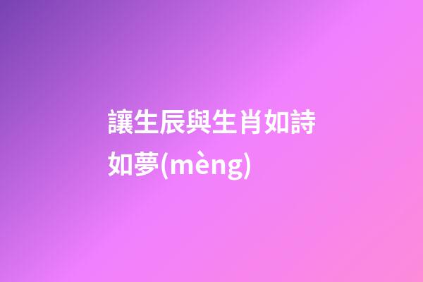 讓生辰與生肖如詩如夢(mèng)