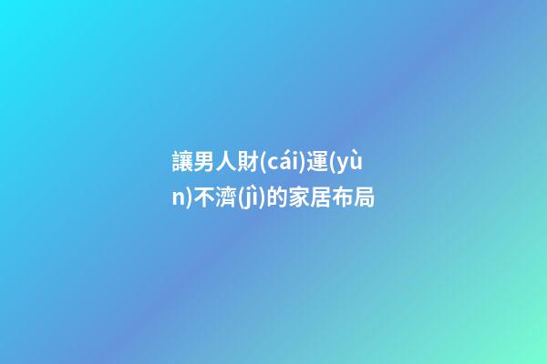 讓男人財(cái)運(yùn)不濟(jì)的家居布局