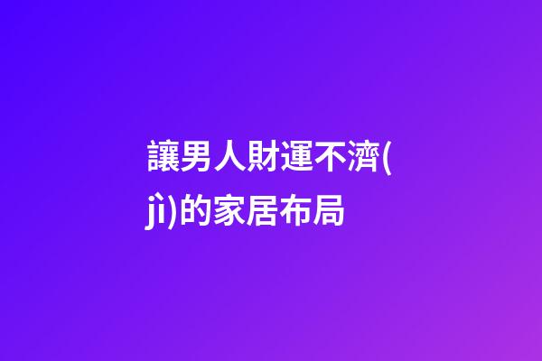 讓男人財運不濟(jì)的家居布局