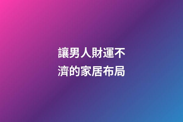 讓男人財運不濟的家居布局
