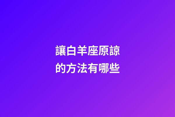 讓白羊座原諒的方法有哪些-第1張-星座運勢-玄機派