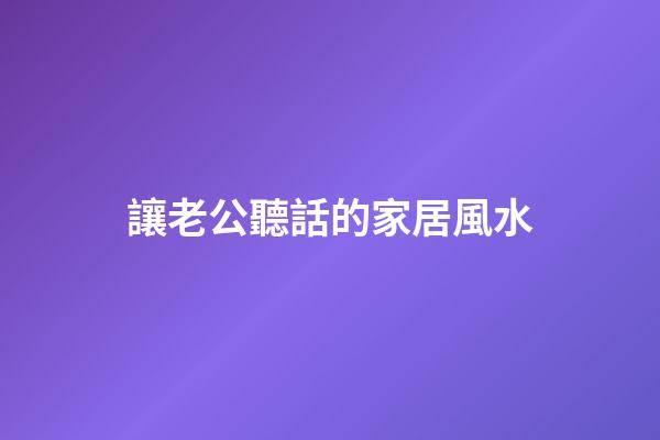 讓老公聽話的家居風水