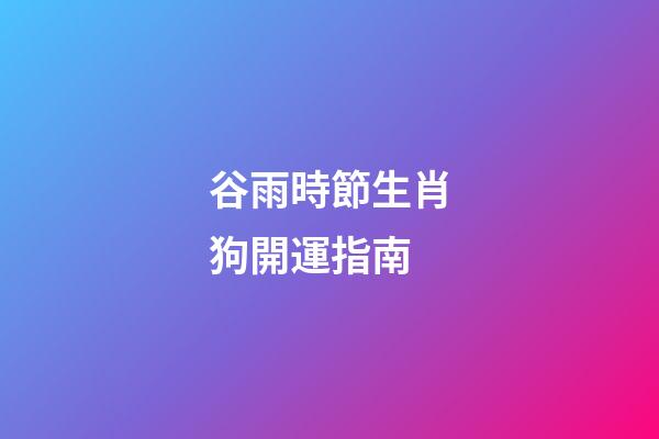 谷雨時節生肖狗開運指南