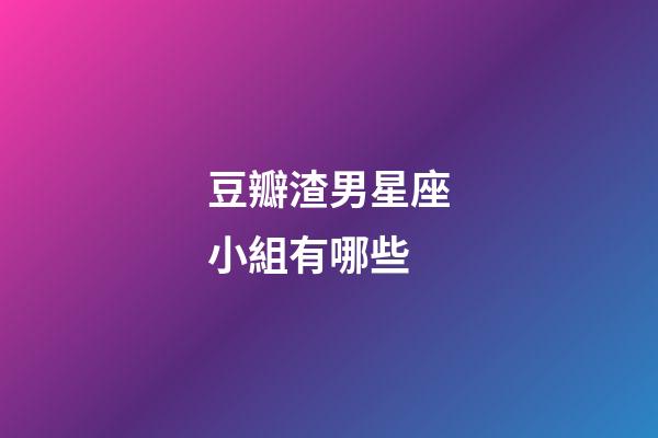 豆瓣渣男星座小組有哪些-第1張-星座運勢-玄機派