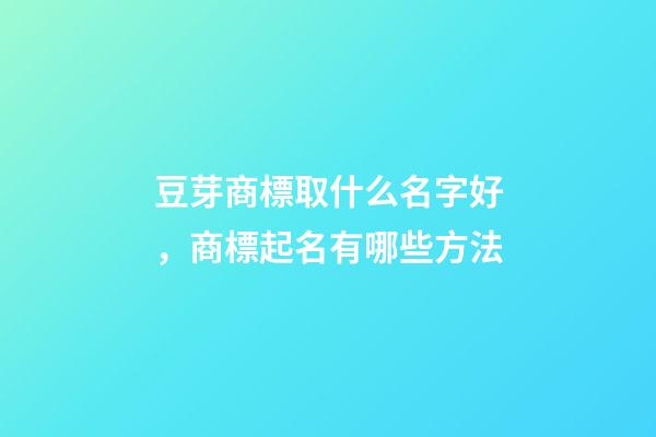豆芽商標取什么名字好，商標起名有哪些方法-第1張-商標起名-玄機派