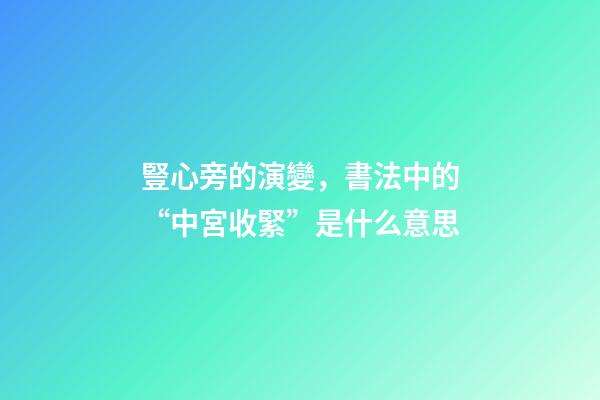 豎心旁的演變，書法中的“中宮收緊”是什么意思-第1張-觀點-玄機派