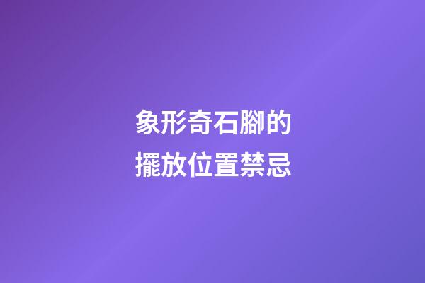 象形奇石腳的擺放位置禁忌