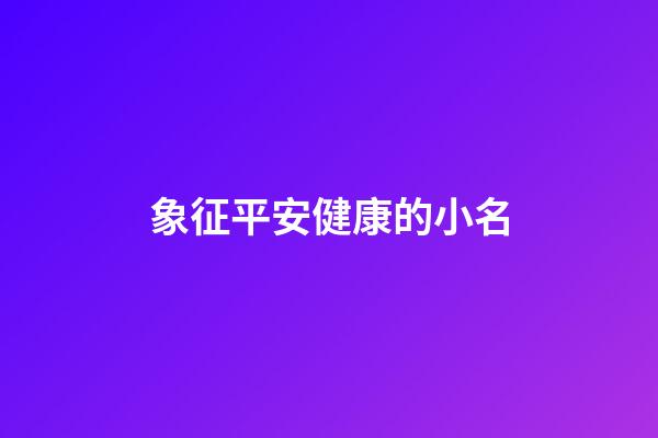 象征平安健康的小名(象征平安健康的名字)-第1張-寶寶起名-玄機(jī)派