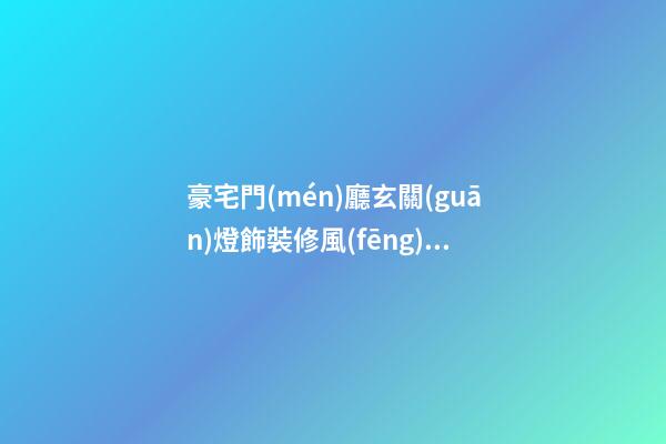 豪宅門(mén)廳玄關(guān)燈飾裝修風(fēng)水