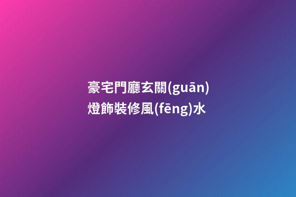 豪宅門廳玄關(guān)燈飾裝修風(fēng)水