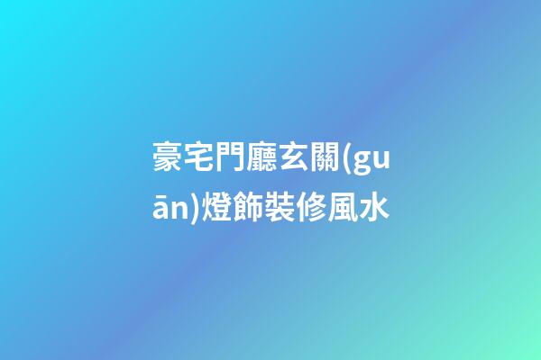 豪宅門廳玄關(guān)燈飾裝修風水