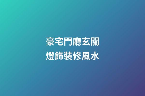 豪宅門廳玄關燈飾裝修風水