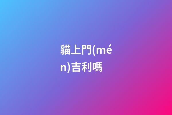 貓上門(mén)吉利嗎