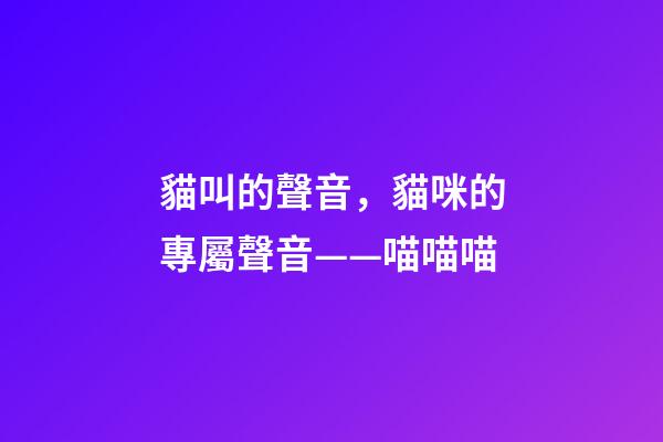 貓叫的聲音，貓咪的專屬聲音——喵喵喵-第1張-觀點(diǎn)-玄機(jī)派