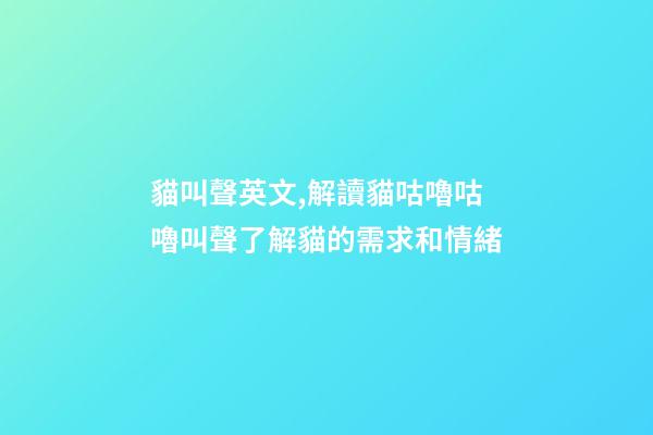 貓叫聲英文,解讀貓咕嚕咕嚕叫聲了解貓的需求和情緒-第1張-觀點(diǎn)-玄機(jī)派
