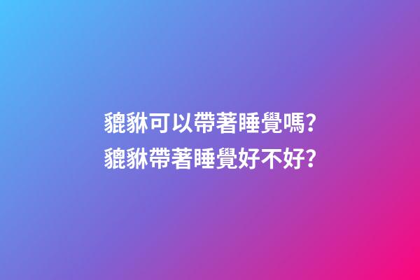 貔貅可以帶著睡覺嗎？貔貅帶著睡覺好不好？