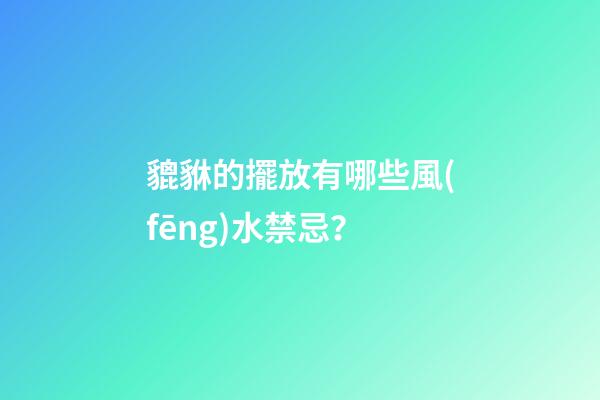 貔貅的擺放有哪些風(fēng)水禁忌？