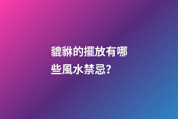 貔貅的擺放有哪些風水禁忌？