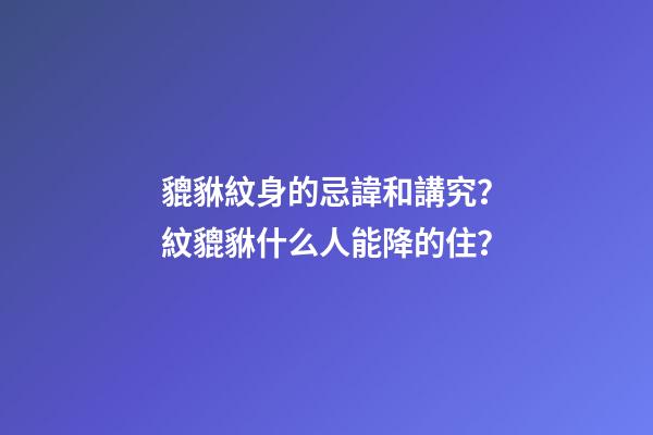 貔貅紋身的忌諱和講究？紋貔貅什么人能降的住？