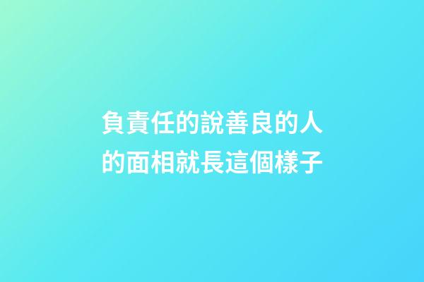 負責任的說善良的人的面相就長這個樣子