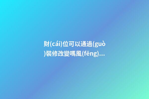 財(cái)位可以通過(guò)裝修改變嗎風(fēng)水
