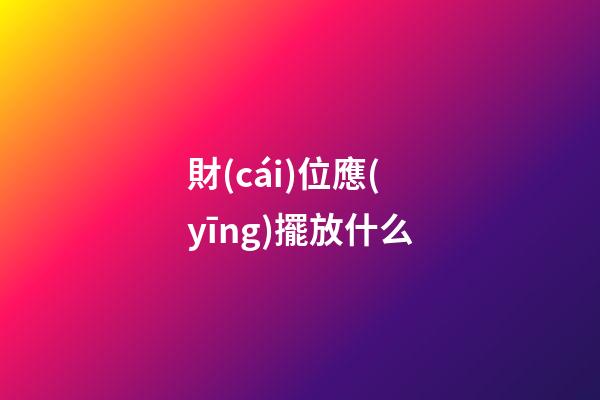財(cái)位應(yīng)擺放什么