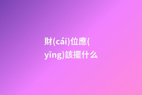 財(cái)位應(yīng)該擺什么