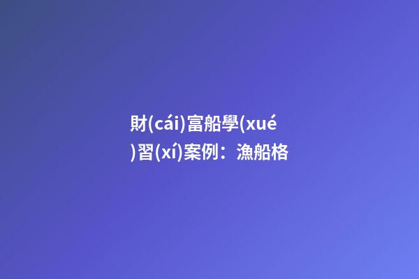 財(cái)富船學(xué)習(xí)案例：漁船格