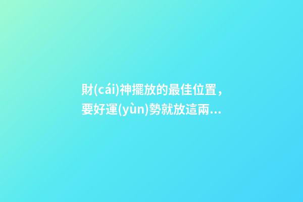 財(cái)神擺放的最佳位置，要好運(yùn)勢就放這兩個(gè)地方！