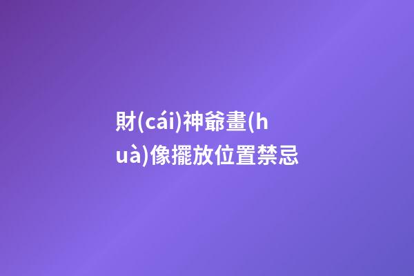 財(cái)神爺畫(huà)像擺放位置禁忌
