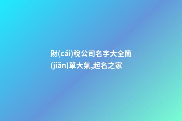 財(cái)稅公司名字大全簡(jiǎn)單大氣,起名之家-第1張-公司起名-玄機(jī)派
