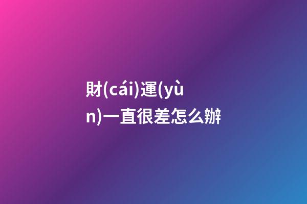 財(cái)運(yùn)一直很差怎么辦