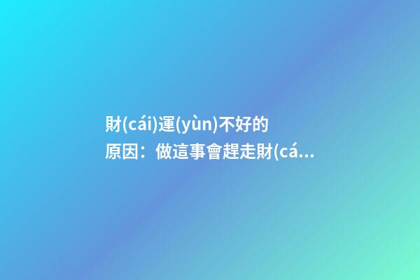 財(cái)運(yùn)不好的原因：做這事會趕走財(cái)神！