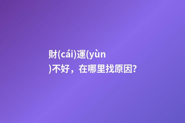 財(cái)運(yùn)不好，在哪里找原因？