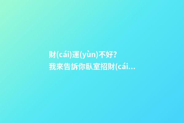 財(cái)運(yùn)不好？我來告訴你臥室招財(cái)轉(zhuǎn)財(cái)運(yùn)的方法