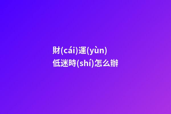 財(cái)運(yùn)低迷時(shí)怎么辦