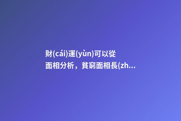 財(cái)運(yùn)可以從面相分析，貧窮面相長(zhǎng)這樣