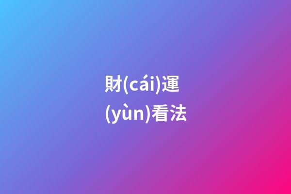 財(cái)運(yùn)看法
