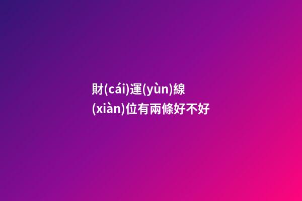 財(cái)運(yùn)線(xiàn)位有兩條好不好