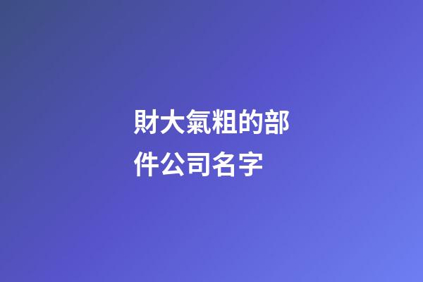 財大氣粗的部件公司名字-第1張-公司起名-玄機派