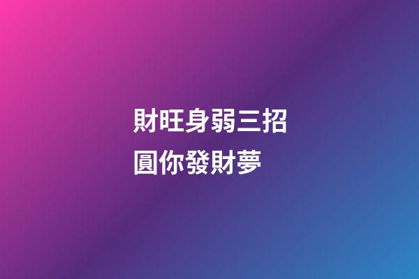 財旺身弱三招圓你發財夢
