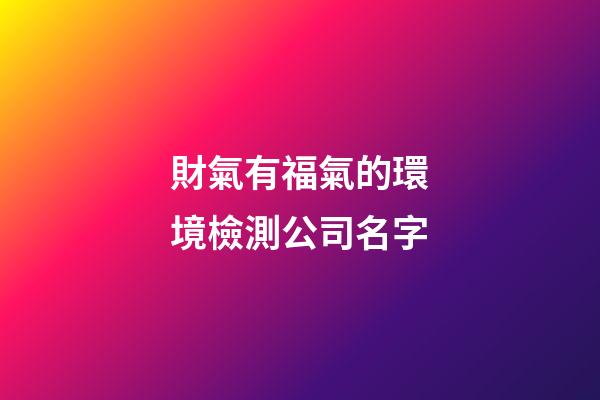 財氣有福氣的環境檢測公司名字-第1張-公司起名-玄機派