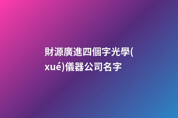 財源廣進四個字光學(xué)儀器公司名字-第1張-公司起名-玄機派
