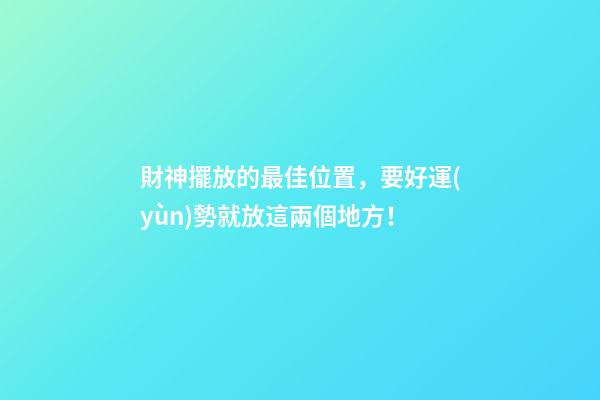 財神擺放的最佳位置，要好運(yùn)勢就放這兩個地方！