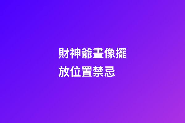 財神爺畫像擺放位置禁忌