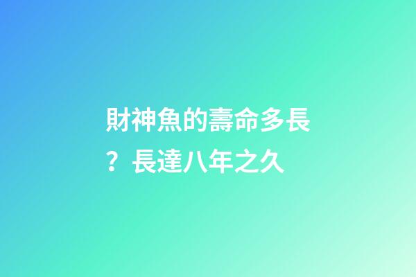 財神魚的壽命多長？長達八年之久