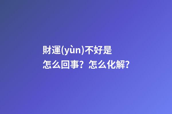 財運(yùn)不好是怎么回事？怎么化解？