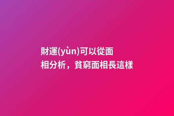 財運(yùn)可以從面相分析，貧窮面相長這樣