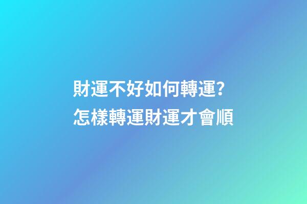 財運不好如何轉運？怎樣轉運財運才會順