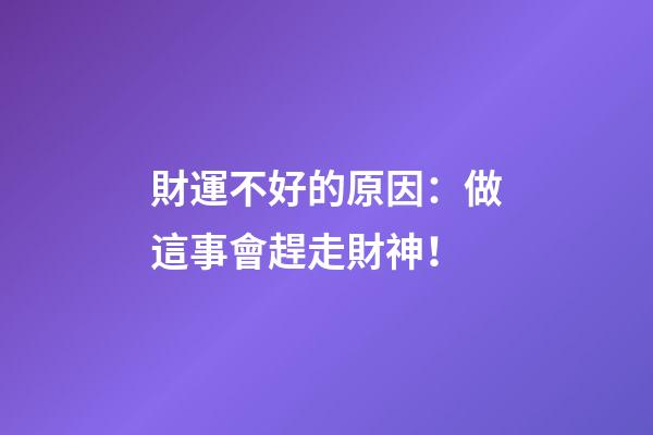 財運不好的原因：做這事會趕走財神！